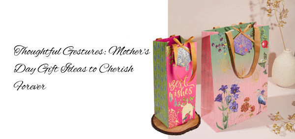 Thoughtful Gestures: Mother's Day Gift Ideas to Cherish Forever