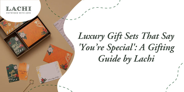 Luxury Gift Sets That Say 'You’re Special': A Gifting Guide by Lachi