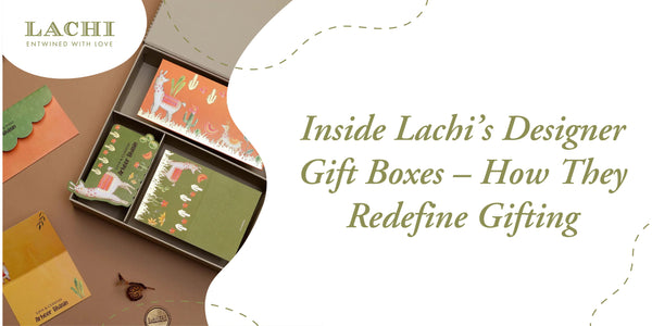 Inside Lachi's Designer Gift Boxes – How They Redefine Gifting